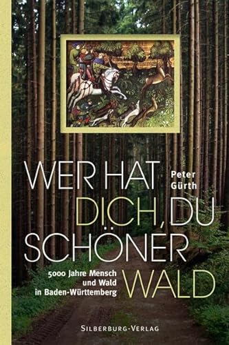 Wer hat dich, du schöner Wald: 5000 Jahre Mensch und Wald in Baden-Württemberg